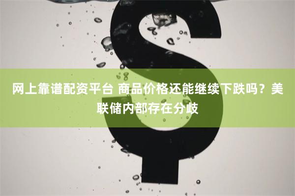 网上靠谱配资平台 商品价格还能继续下跌吗？美联储内部存在分歧