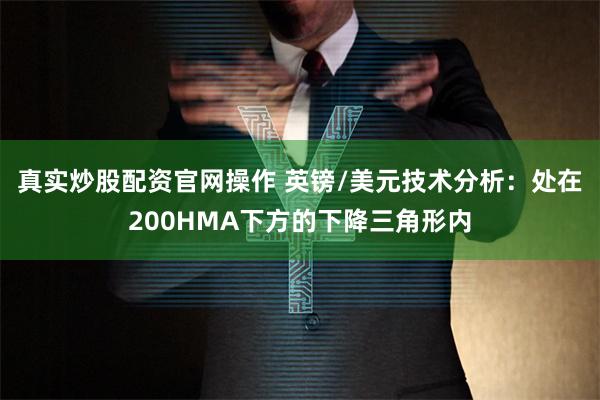 真实炒股配资官网操作 英镑/美元技术分析：处在200HMA下方的下降三角形内