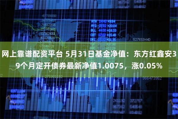 网上靠谱配资平台 5月31日基金净值：东方红鑫安39个月定开债券最新净值1.0075，涨0.05%