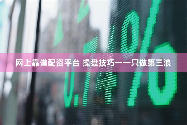 网上靠谱配资平台 操盘技巧一一只做第三浪