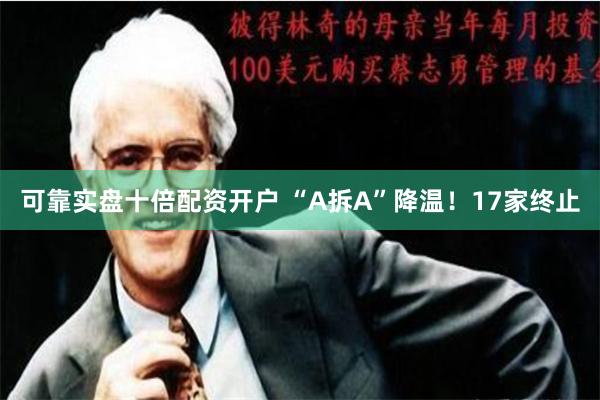 可靠实盘十倍配资开户 “A拆A”降温！17家终止