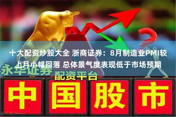 十大配资炒股大全 浙商证券：8月制造业PMI较上月小幅回落 