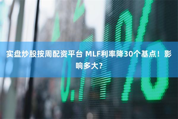 实盘炒股按周配资平台 MLF利率降30个基点！影响多大？