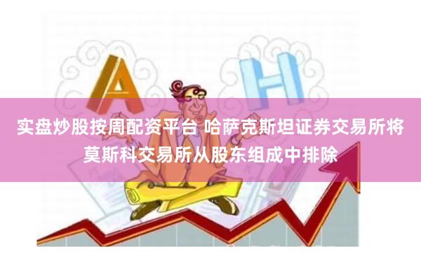 实盘炒股按周配资平台 哈萨克斯坦证券交易所将莫斯科交易所从股东组成中排除