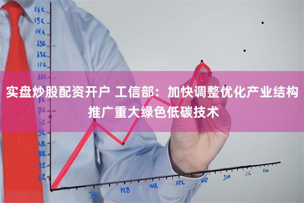 实盘炒股配资开户 工信部：加快调整优化产业结构 推广重大绿色