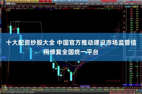 十大配资炒股大全 中国官方推动建设市场监管信用修复全国统一平台