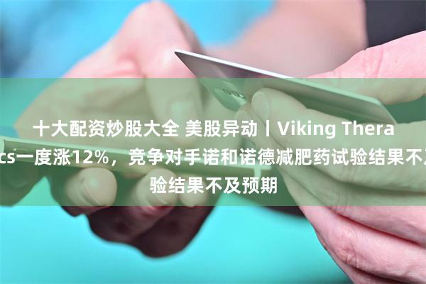 十大配资炒股大全 美股异动丨Viking Therapeut