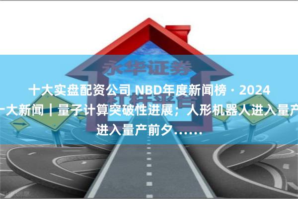 十大实盘配资公司 NBD年度新闻榜 · 2024全球科技十大