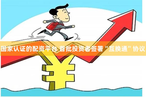 国家认证的配资平台 首批投资者签署“互换通”协议