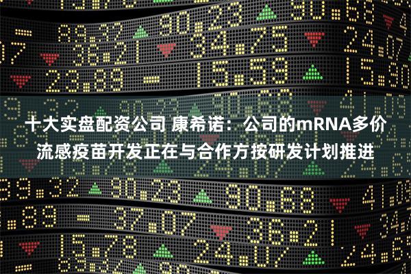 十大实盘配资公司 康希诺：公司的mRNA多价流感疫苗开发正在