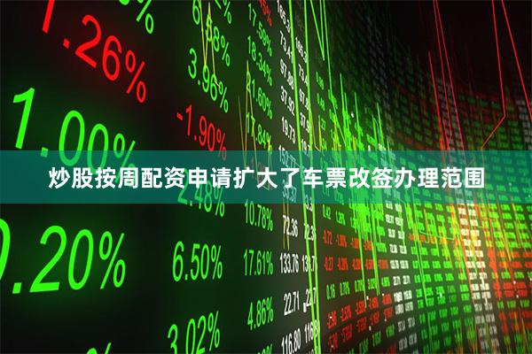 炒股按周配资申请扩大了车票改签办理范围