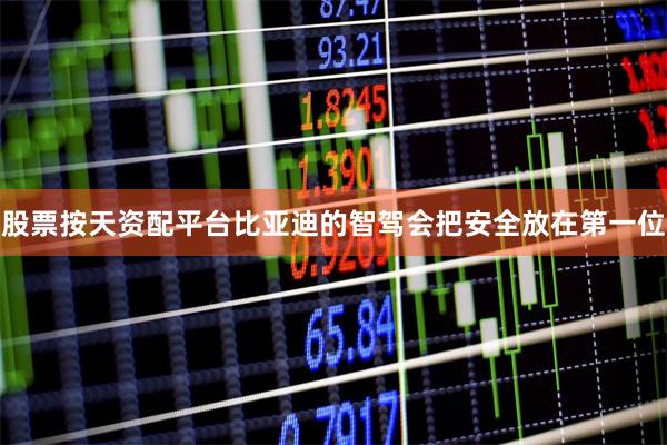 股票按天资配平台比亚迪的智驾会把安全放在第一位