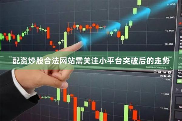 配资炒股合法网站需关注小平台突破后的走势