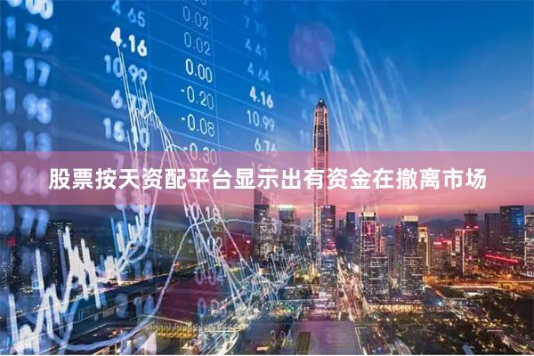 股票按天资配平台显示出有资金在撤离市场