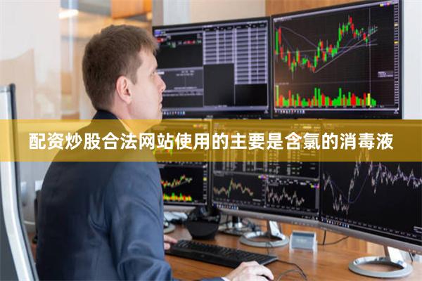 配资炒股合法网站使用的主要是含氯的消毒液