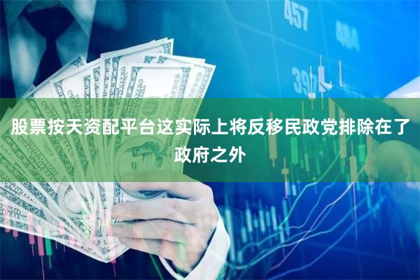 股票按天资配平台这实际上将反移民政党排除在了政府之外