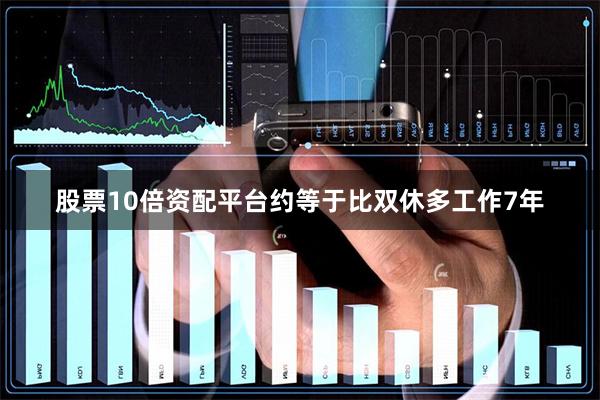 股票10倍资配平台约等于比双休多工作7年
