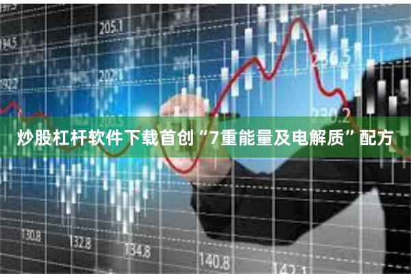 炒股杠杆软件下载首创“7重能量及电解质”配方