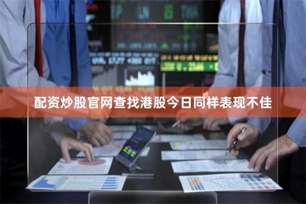 配资炒股官网查找　　港股今日同样表现不佳