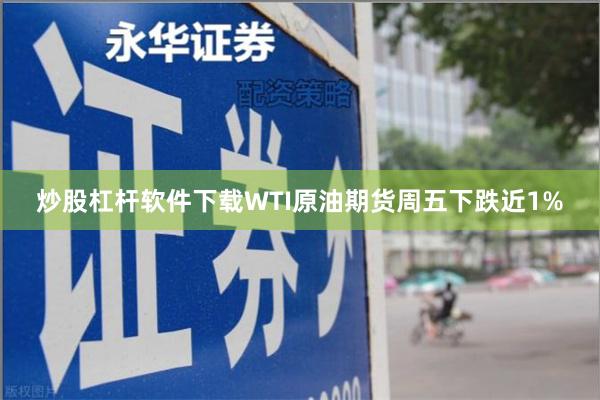 炒股杠杆软件下载　　WTI原油期货周五下跌近1%