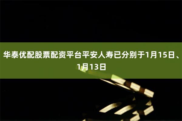 华泰优配股票配资平台平安人寿已分别于1月15日、1月13日