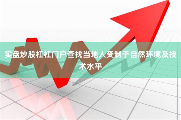实盘炒股杠杠门户查找当地人受制于自然环境及技术水平