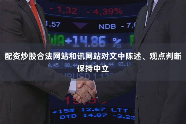 配资炒股合法网站和讯网站对文中陈述、观点判断保持中立