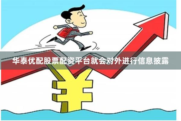 华泰优配股票配资平台就会对外进行信息披露