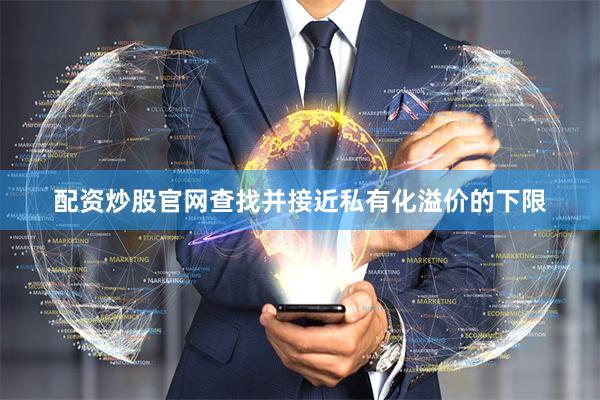 配资炒股官网查找并接近私有化溢价的下限