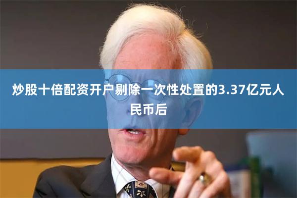 炒股十倍配资开户剔除一次性处置的3.37亿元人民币后