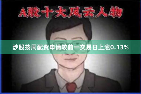 炒股按周配资申请较前一交易日上涨0.13%