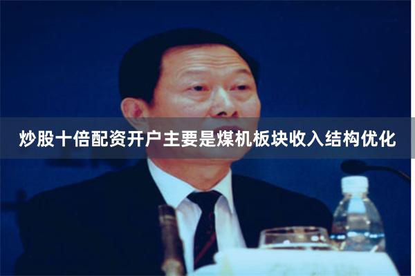 炒股十倍配资开户主要是煤机板块收入结构优化