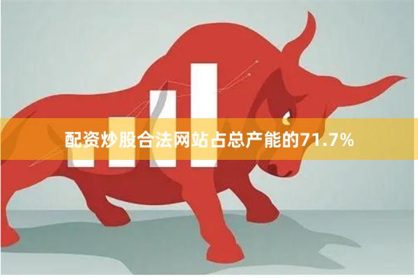 配资炒股合法网站占总产能的71.7%
