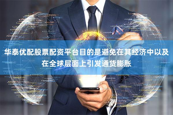 华泰优配股票配资平台目的是避免在其经济中以及在全球层面上引发