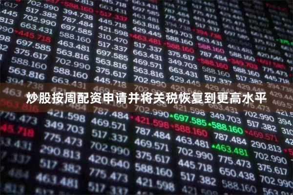 炒股按周配资申请并将关税恢复到更高水平
