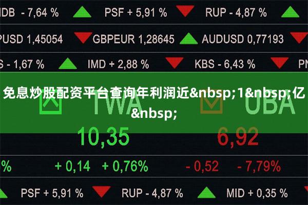 免息炒股配资平台查询年利润近1亿