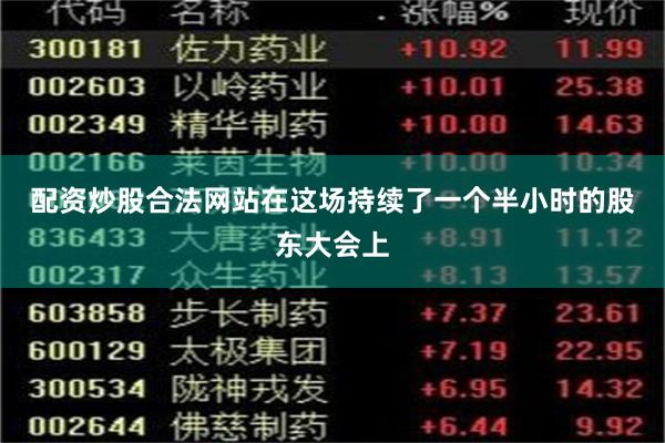 配资炒股合法网站 在这场持续了一个半小时的股东大会上