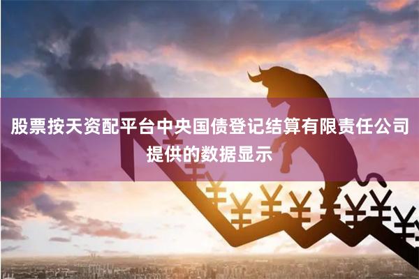 股票按天资配平台中央国债登记结算有限责任公司提供的数据显示