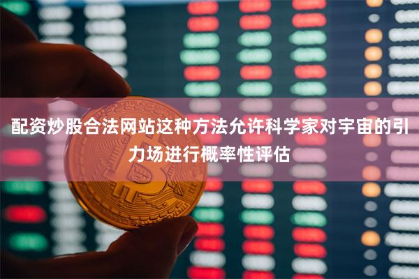 配资炒股合法网站这种方法允许科学家对宇宙的引力场进行概率性评估