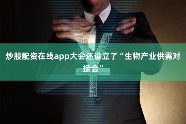 炒股配资在线app大会还设立了“生物产业供需对接会”