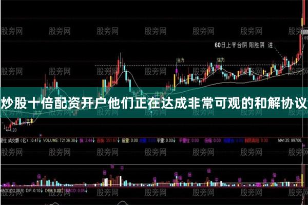 炒股十倍配资开户他们正在达成非常可观的和解协议