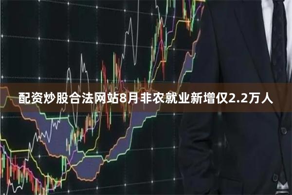 配资炒股合法网站8月非农就业新增仅2.2万人