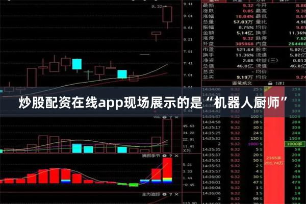 炒股配资在线app现场展示的是“机器人厨师”