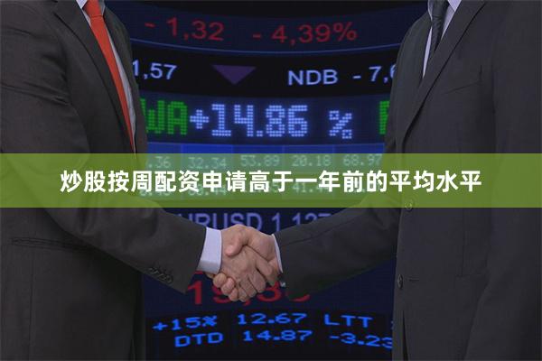 炒股按周配资申请高于一年前的平均水平