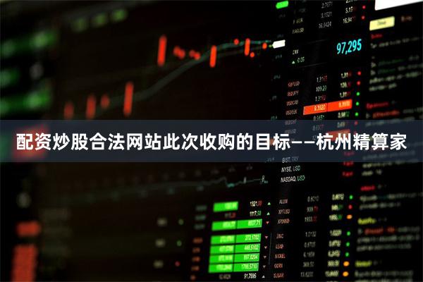 配资炒股合法网站 此次收购的目标——杭州精算家