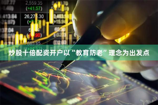 炒股十倍配资开户以“教育防老”理念为出发点