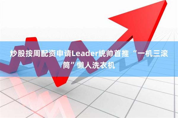 炒股按周配资申请Leader统帅首推 “一机三滚筒”懒人洗衣机
