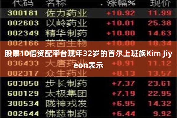 股票10倍资配平台现年32岁的首尔上班族Kim Jiyeon表示