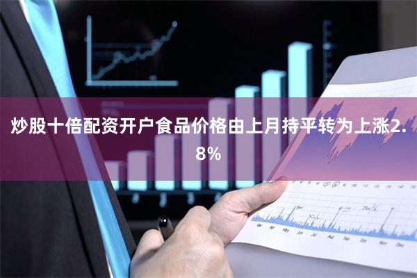 炒股十倍配资开户食品价格由上月持平转为上涨2.8%
