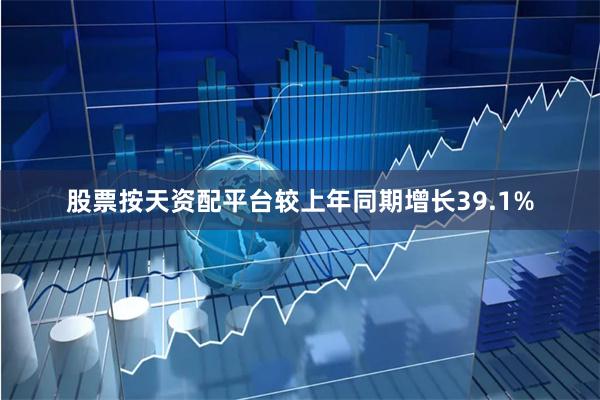 股票按天资配平台较上年同期增长39.1%